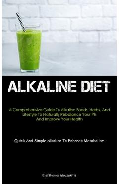 Coperta cărții 'Alkaline Diet: A Comprehensive Guide To Alkaline Foods, Herbs, And Lifestyle To Naturally Rebalance Your Ph And Improve'