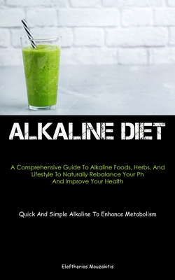 Alkaline Diet: A Comprehensive Guide To Alkaline Foods, Herbs, And Lifestyle To Naturally Rebalance Your Ph And Improve Your Health ( - Eleftherios Mouzakitis
