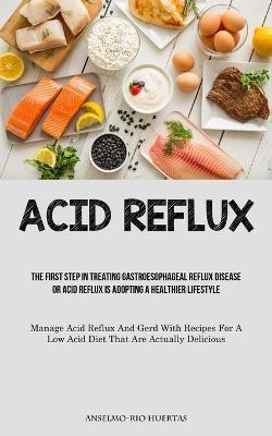 Coperta cărții 'Acid Reflux: The First Step In Treating Gastroesophageal Reflux Disease Or Acid Reflux Is Adopting A Healthier'