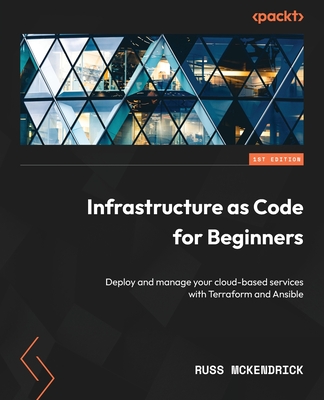 Infrastructure as Code for Beginners: Deploy and manage your cloud-based services with Terraform and Ansible - Russ Mckendrick