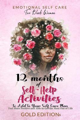 Emotional Self Care for Black Women: 12 MONTHS OF SELF-HELP ACTIVITIES TO ADD TO YOUR SELF-CARE PLAN: Feel More Positive and Able to Get the Most Out - Gold Editions
