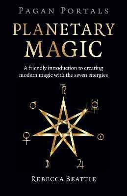 Pagan Portals: Planetary Magic: A Friendly Introduction to Creating Modern Magic with the Seven Energies - Rebecca Beattie