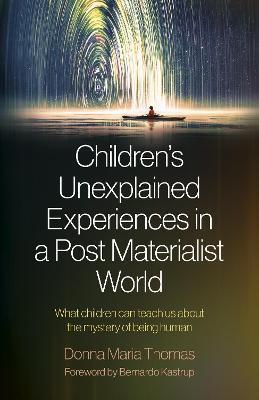 Children's Unexplained Experiences in a Post Materialist World: What Children Can Teach Us about the Mystery of Being Human - Donna Maria Thomas