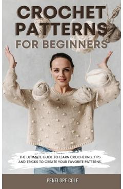 Coperta cărții 'Crochet Patterns for Beginners: The Ultimate Guide to Learn Crocheting. Tips and Tricks to Create Your Favorite'