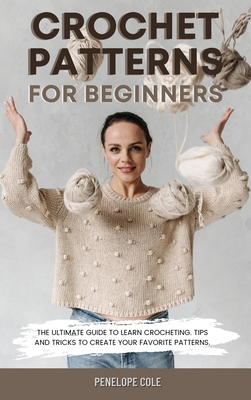Coperta cărții 'Crochet Patterns for Beginners: The Ultimate Guide to Learn Crocheting. Tips and Tricks to Create Your Favorite'
