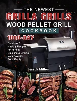 The Newest Grilla Grills Wood Pellet Grill Cookbook: 1000-Day Delicious & Healthy Recipes for Perfect Smoking and Grilling Your Favorite Food Easily - Joseph Milton