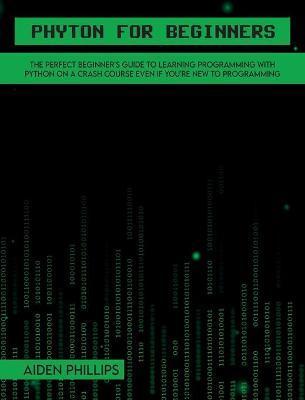 Python for Beginners: A complete beginner's guide to learning Python with a programming-based introduction and a hands-on computer coding ex - Aiden Phillips
