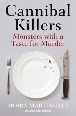 Cannibal Killers: Monsters with a Taste for Murder - Moira Martingale