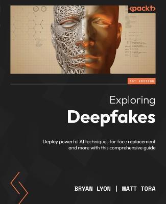 Exploring Deepfakes: Deploy powerful AI techniques for face replacement and more with this comprehensive guide - Bryan Lyon