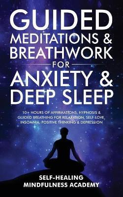 Guided Meditations & Breathwork For Anxiety & Deep Sleep: 10+ Hours Of Affirmations, Hypnosis & Guided Breathing For Relaxation, Self-Love, Insomnia, - Self-healing Mindfulness Academy