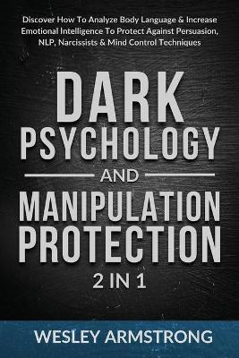 Dark Psychology and Manipulation Protection 2 in 1: Discover How To Analyze Body Language & Increase Emotional Intelligence To Protect Against Persuas - Wesley Armstrong