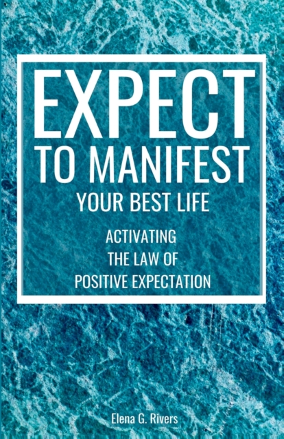 Expect to Manifest Your Best Life: Activating the Law of Positive Expectation - Elena G. Rivers