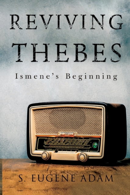 Reviving Thebes: Ismene's Beginning - S. Eugene Adam