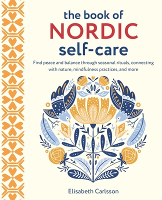 The Book of Nordic Self-Care: Find Peace and Balance Through Seasonal Rituals, Connecting with Nature, Mindfulness Practices, and More - Elisabeth Carlsson
