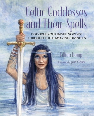 Celtic Goddesses and Their Spells: Discover Your Inner Goddess Through These Amazing Divinities - Gillian Kemp