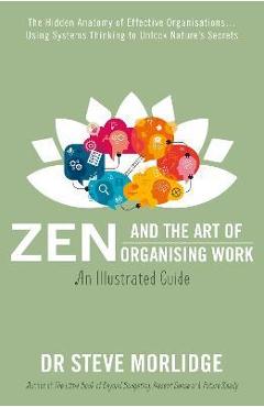 Poza produsului Zen and the Art of Organising Work: The Hidden Anatomy of Effective Organisations... Using Systems Thinking to Unlock Nature's Secrets - Steve Morlidge