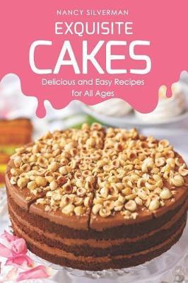 Exquisite Cakes: Delicious and Easy Recipes for All Ages - Nancy Silverman