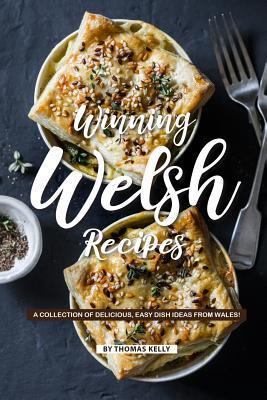Winning Welsh Recipes: A Collection of Delicious, Easy Dish Ideas from Wales! - Thomas Kelly