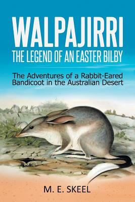 Walpajirri: the Legend of an Easter Bilby: The Adventures of a Rabbit-Eared Bandicoot in the Australian Desert - M. E. Skeel