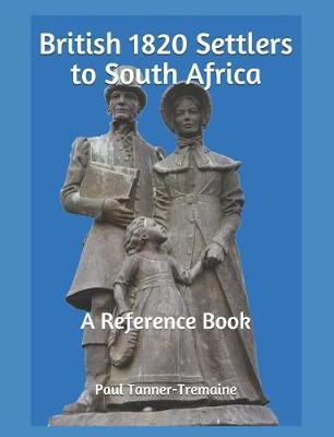 British 1820 Settlers to South Africa: A Reference Book - Paul Tanner-tremaine