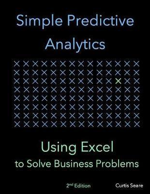 Simple Predictive Analytics: Using Excel to Solve Business Problems - Curtis Seare