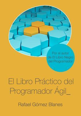 El Libro Práctico del Programador Ágil: Un enfoque integral y práctico para el desarrollo de software mediante las mejores prácticas de código limpio, - Rafael Gómez Blanes