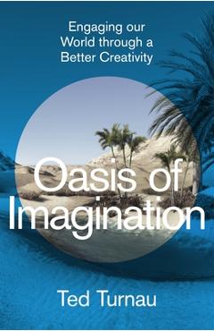 Coperta cărții 'Oasis of Imagination: Engaging Our World Through a Better Creativity - Ted Turnau'