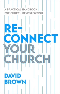 Reconnect Your Church: A Practical Handbook for Church Revitalisation - David Brown
