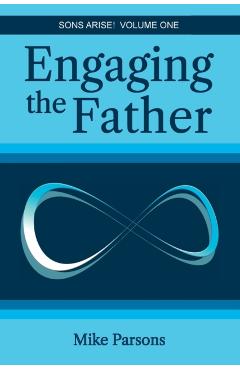 Engaging the Father: Sons Arise! Volume One - Mike Parsons