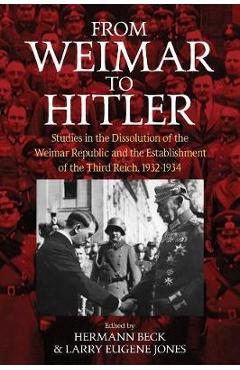Poza produsului From Weimar to Hitler: Studies in the Dissolution of the Weimar Republic and the Establishment of the Third Reich, 1932-1934 - Hermann Beck