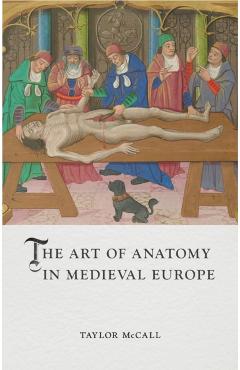 The Art of Anatomy in Medieval Europe - Taylor Mccall