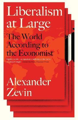 Liberalism at Large: The World According to the Economist - Alexander Zevin