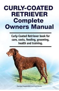 Coperta cărții 'Curly-Coated Retriever Complete Owners Manual. Curly-Coated Retriever book for care, costs, feeding, grooming, health'