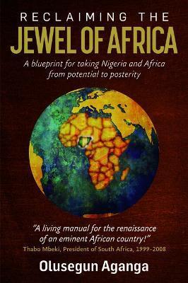 Reclaiming the Jewel of Africa: A blueprint for taking Nigeria and Africa from potential to posterity - Olusegun Aganga
