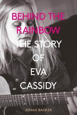 Behind the Rainbow: The Story of Eva Cassidy - Johan Bakker