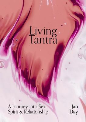 Living Tantra: A Journey Into Sex, Spirit and Relationship - Jan Day