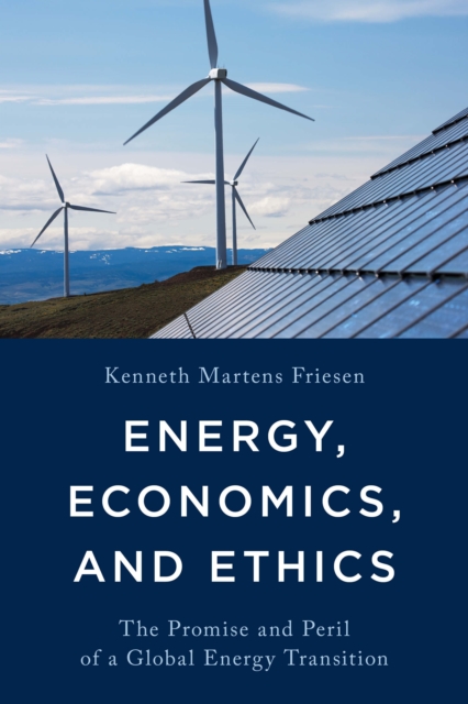 Energy, Economics, and Ethics: The Promise and Peril of a Global Energy Transition - Kenneth Martens Friesen