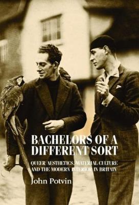 Bachelors of a Different Sort: Queer Aesthetics, Material Culture and the Modern Interior in Britain - John Potvin