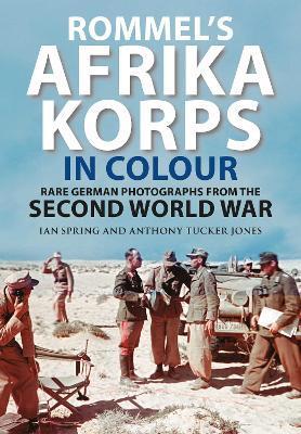 Rommel's Afrika Korps in Colour: Rare German Photographs from the Second World War - Ian Spring