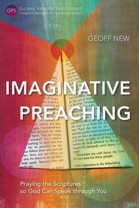 Imaginative Preaching: Praying the Scriptures so God can Speak through You - Geoff New