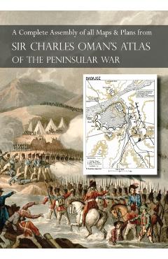 OMAN's ATLAS OF THE PENINSULAR WAR: A Complete Colour Assembly of all Maps & Plans from Sir Charles Oman's History of the Peninsular War - Charles Oman