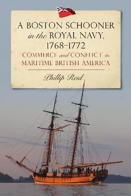 A Boston Schooner in the Royal Navy, 1768-1772: Commerce and Conflict in Maritime British America - Phillip Reid