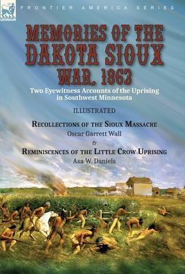 Memories of the Dakota Sioux War, 1862: Two Eyewitness Accounts of the Uprising in Southwest Minnesota----Recollections of the Sioux Massacre by Oscar - Oscar Garrett Wall
