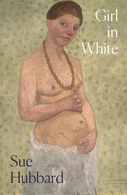 Girl in White: A Dazzling Novel Telling the Tumultuous Life Story of the Pioneering Expressioni St Artist Paula Modersohn-Becker - Sue Hubbard