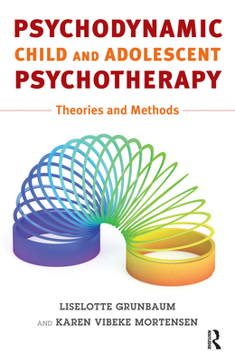 Psychodynamic Child and Adolescent Psychotherapy: Theories and Methods - Liselotte Grünbaum