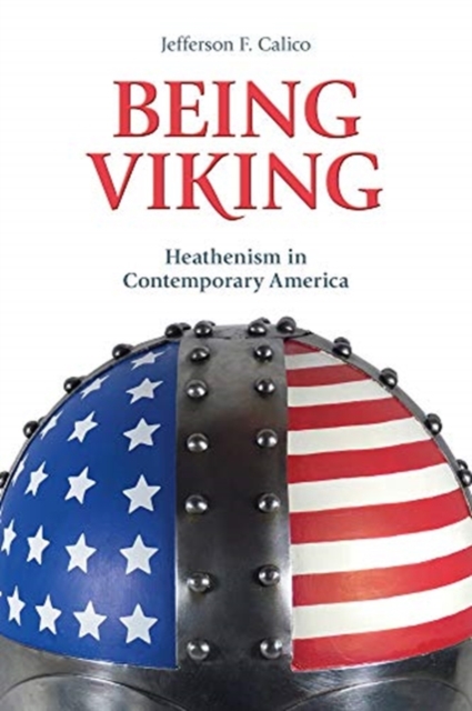 Being Viking: Heathenism in Contemporary America - Jefferson F. Calico