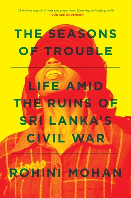 The Seasons of Trouble: Life Amid the Ruins of Sri Lanka's Civil War - Rohini Mohan