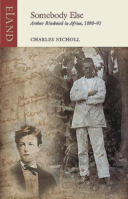Somebody Else: Arthur Rimbaud in Africa, 1880-91 - Charles Nicholl
