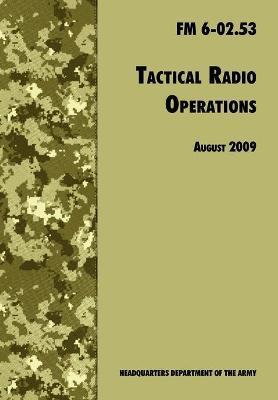 Tactical Radio Operations: The Official U.S. Army Field Manual FM 6-02.53 (August 2009 revision) - U. S. Department Of The Army