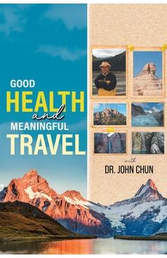 Coperta cărții 'Good Health and Meaningful Travel with Dr. Chun - John Chun'